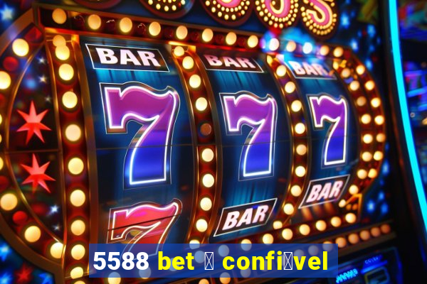 5588 bet 茅 confi谩vel