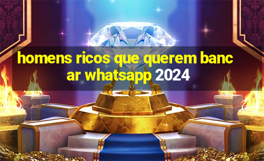 homens ricos que querem bancar whatsapp 2024