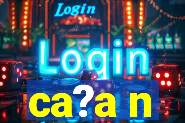 ca?a n