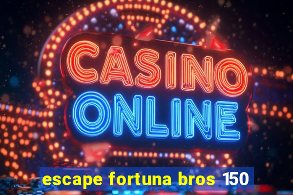 escape fortuna bros 150