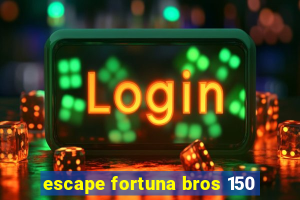 escape fortuna bros 150