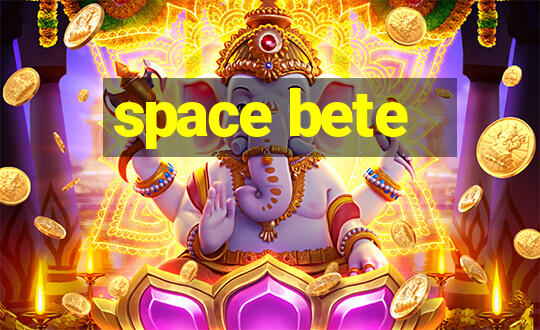 space bete