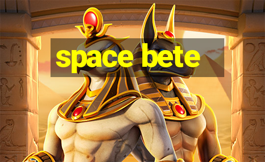 space bete