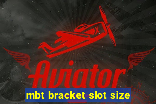 mbt bracket slot size