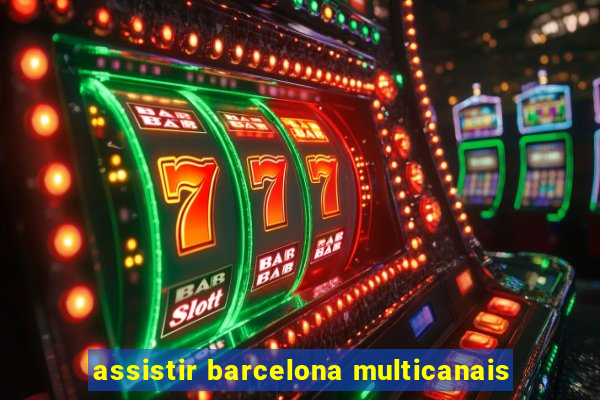 assistir barcelona multicanais