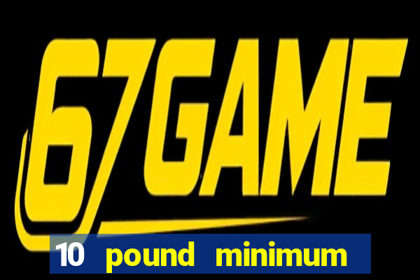 10 pound minimum deposit online casino