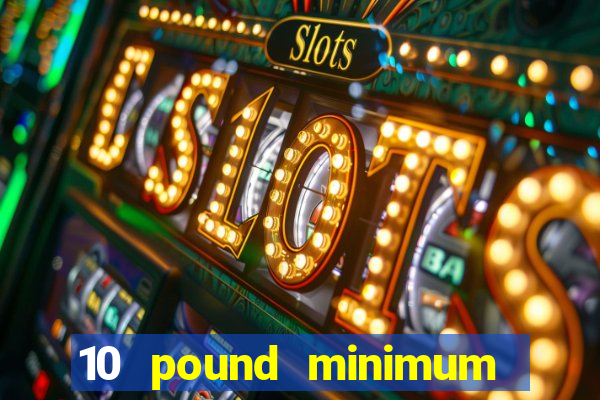 10 pound minimum deposit online casino