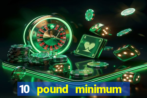 10 pound minimum deposit online casino