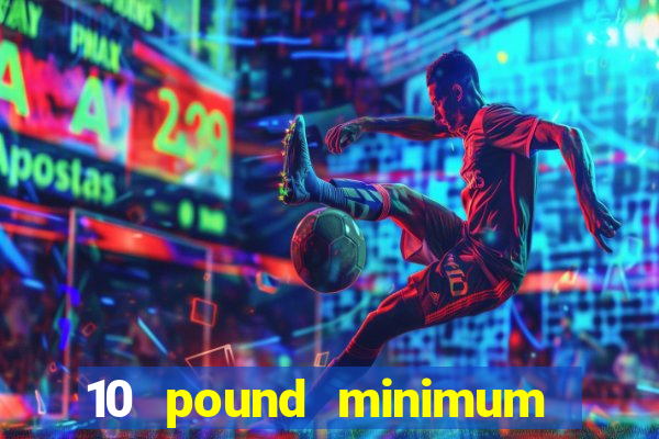 10 pound minimum deposit online casino