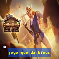 jogo que da b?nus antes de fazer depósitos