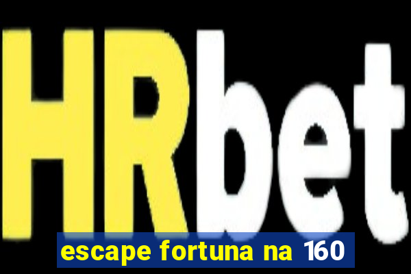 escape fortuna na 160