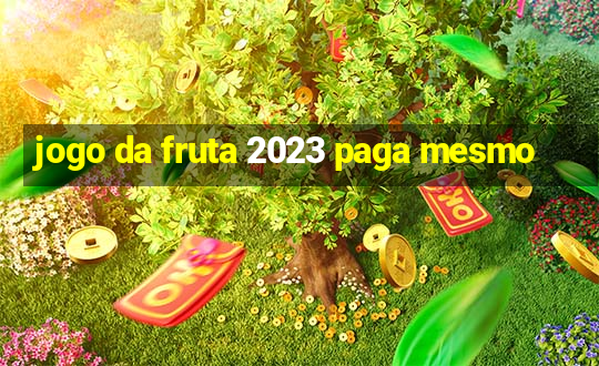 jogo da fruta 2023 paga mesmo