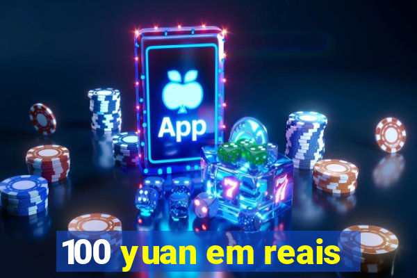 100 yuan em reais