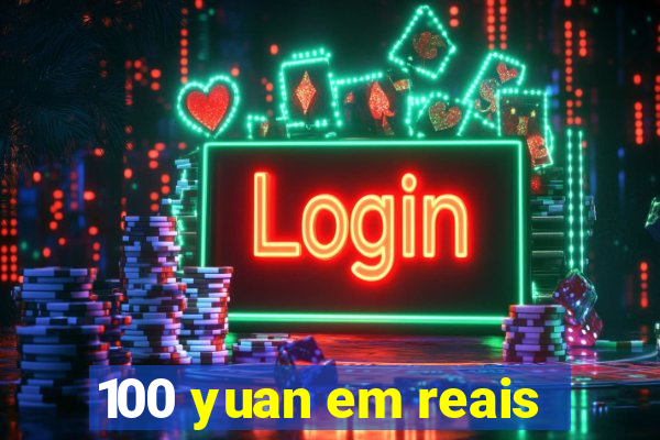 100 yuan em reais