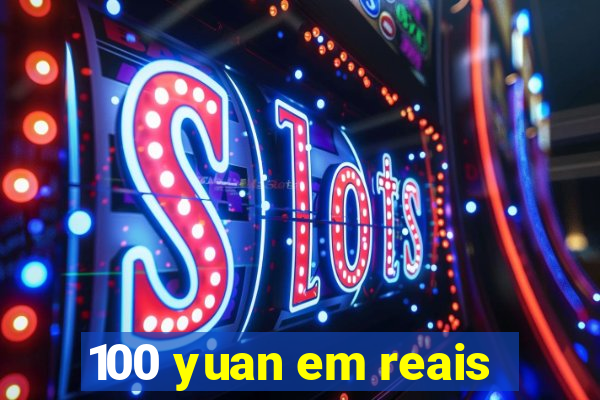 100 yuan em reais