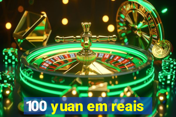 100 yuan em reais