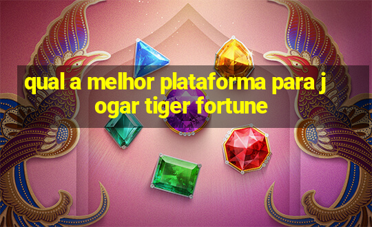 qual a melhor plataforma para jogar tiger fortune