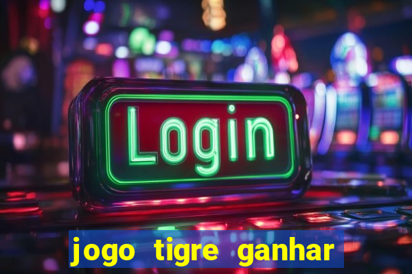 jogo tigre ganhar dinheiro de verdade