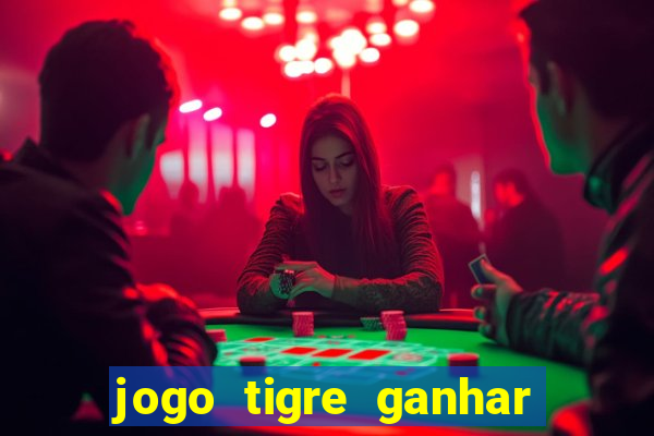 jogo tigre ganhar dinheiro de verdade