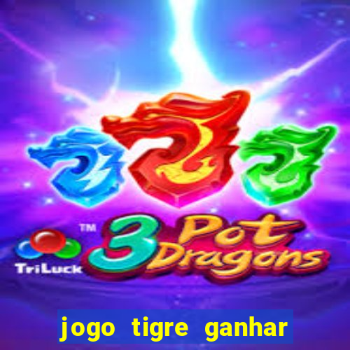 jogo tigre ganhar dinheiro de verdade