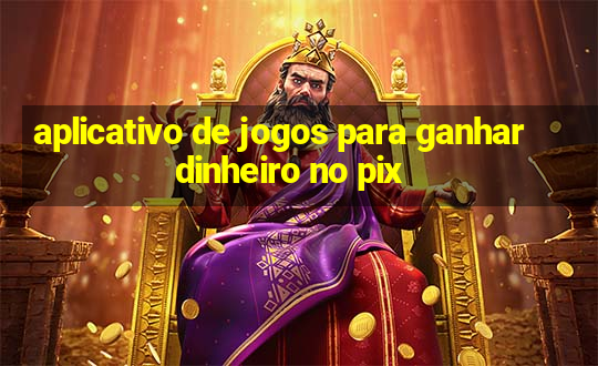 aplicativo de jogos para ganhar dinheiro no pix