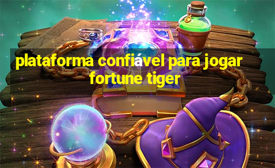 plataforma confiável para jogar fortune tiger