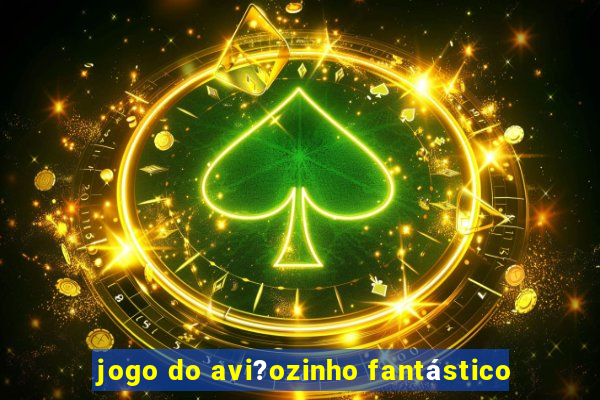 jogo do avi?ozinho fantástico