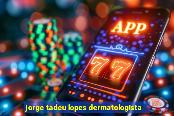 jorge tadeu lopes dermatologista