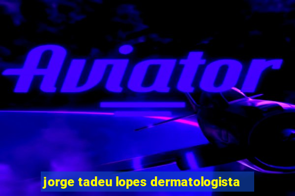 jorge tadeu lopes dermatologista