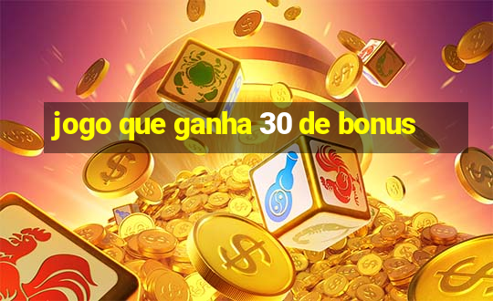 jogo que ganha 30 de bonus