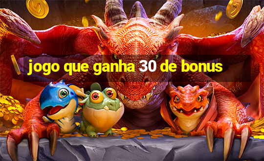 jogo que ganha 30 de bonus