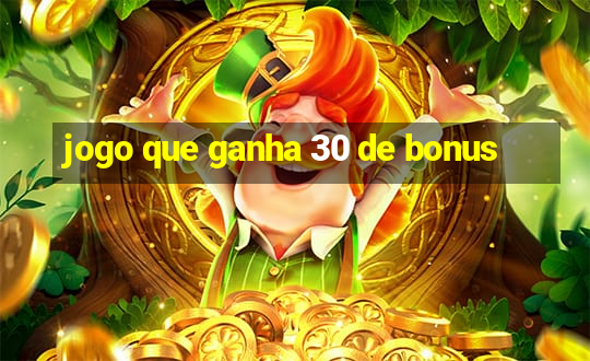 jogo que ganha 30 de bonus