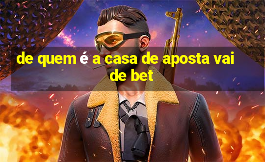 de quem é a casa de aposta vai de bet