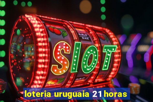 loteria uruguaia 21 horas