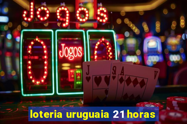 loteria uruguaia 21 horas