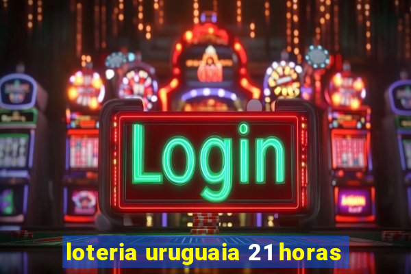 loteria uruguaia 21 horas