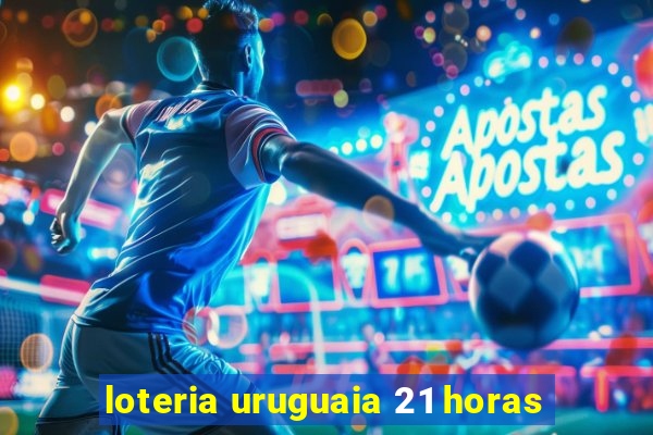 loteria uruguaia 21 horas