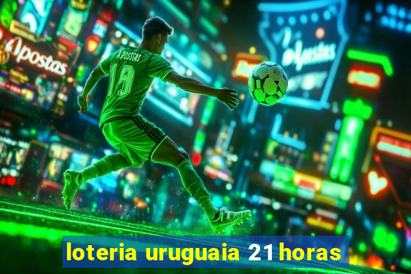 loteria uruguaia 21 horas