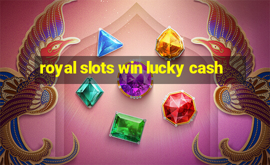 royal slots win lucky cash