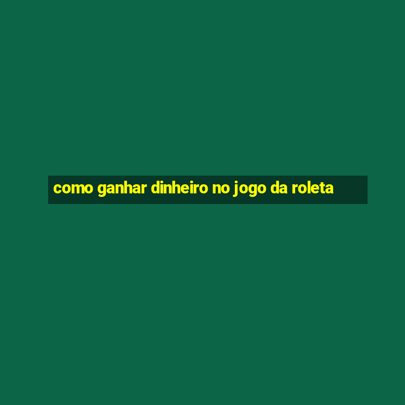 como ganhar dinheiro no jogo da roleta