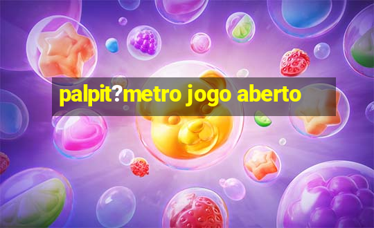 palpit?metro jogo aberto