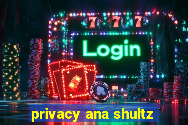 privacy ana shultz