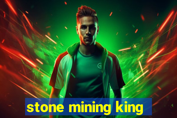 stone mining king