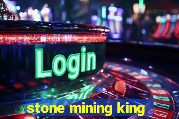 stone mining king