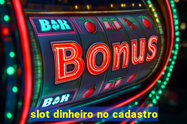 slot dinheiro no cadastro