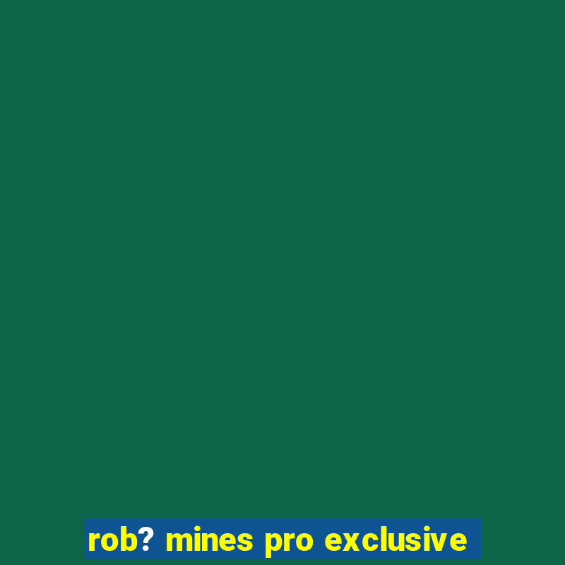 rob? mines pro exclusive