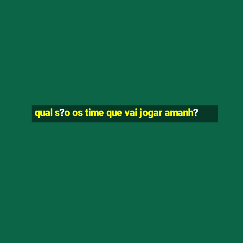 qual s?o os time que vai jogar amanh?