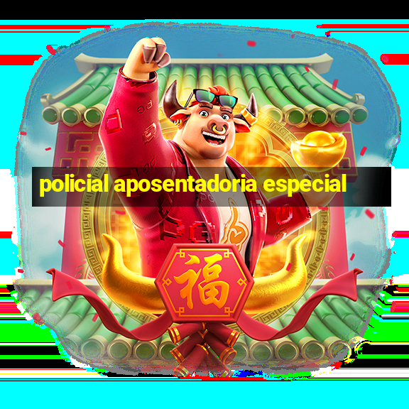 policial aposentadoria especial