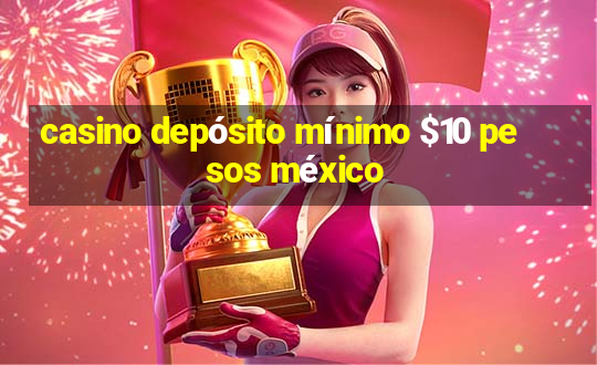 casino depósito mínimo $10 pesos méxico