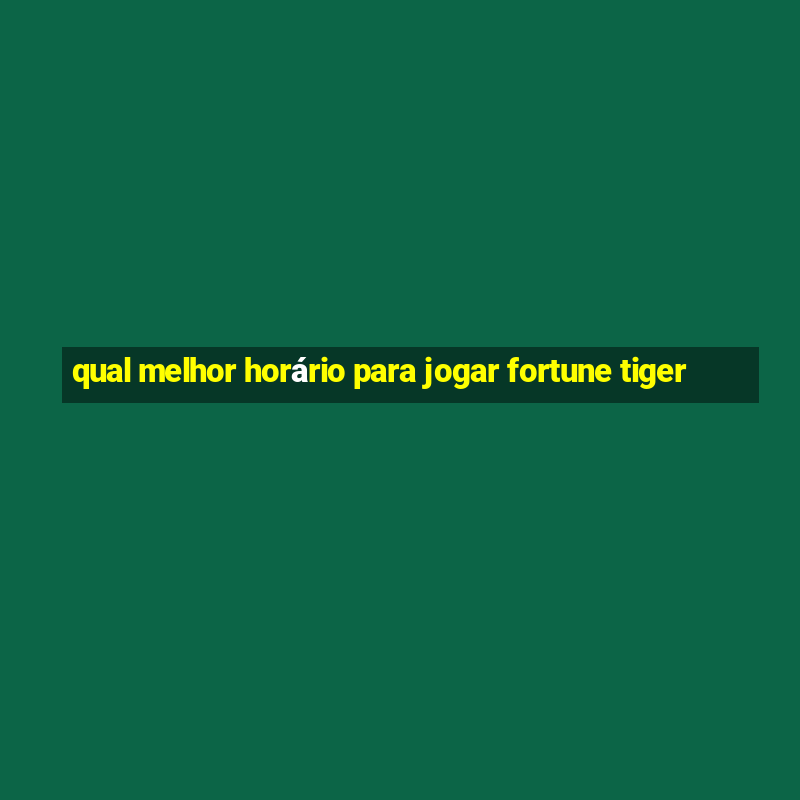 qual melhor horário para jogar fortune tiger